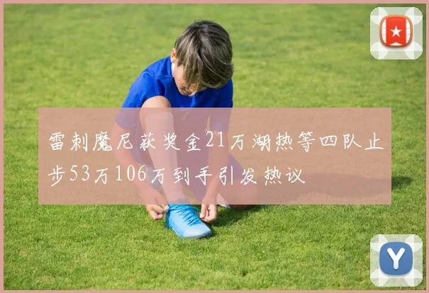 雷刺魔尼获奖金21万湖热等四队止步53万106万到手引发热议