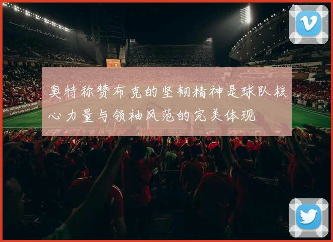 奥特称赞布克的坚韧精神是球队核心力量与领袖风范的完美体现