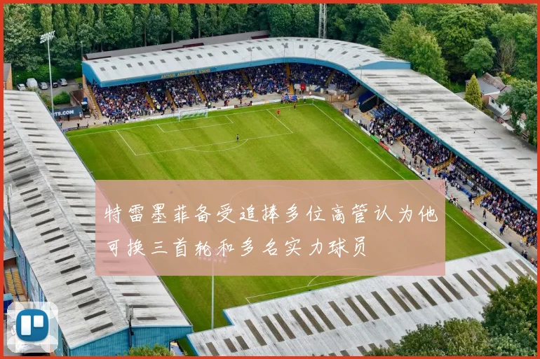 特雷墨菲备受追捧多位高管认为他可换三首轮和多名实力球员