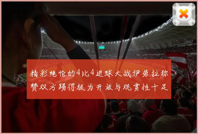 精彩绝伦的4比4进球大战伊劳拉称赞双方踢得极为开放与观赏性十足
