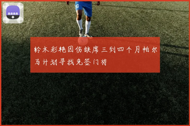 铃木彩艳因伤缺席三到四个月帕尔马计划寻找免签门将