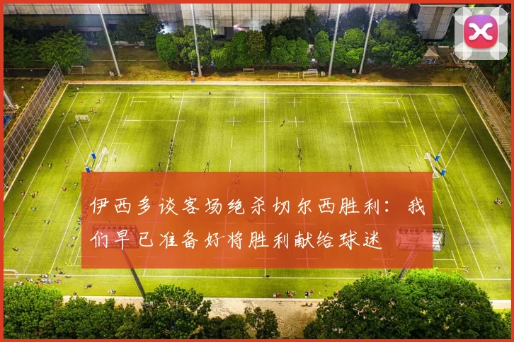 伊西多谈客场绝杀切尔西胜利：我们早已准备好将胜利献给球迷