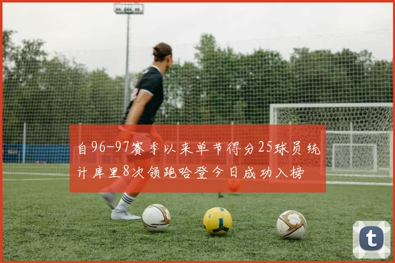 自96-97赛季以来单节得分25球员统计库里8次领跑哈登今日成功入榜