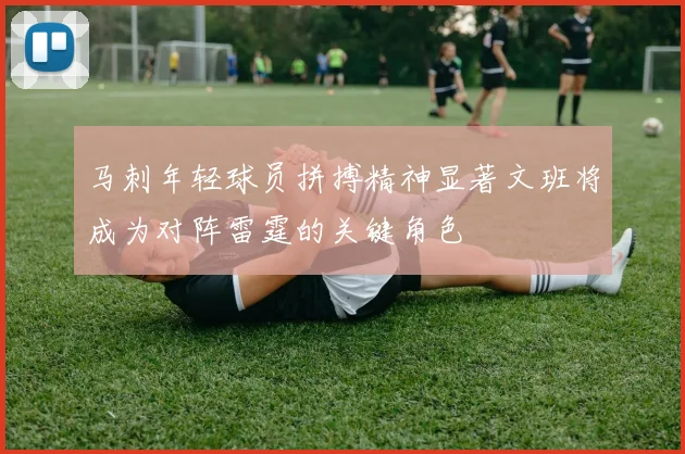 马刺年轻球员拼搏精神显著文班将成为对阵雷霆的关键角色