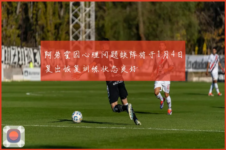 阿劳霍因心理问题缺阵将于1月4日复出恢复训练状态良好