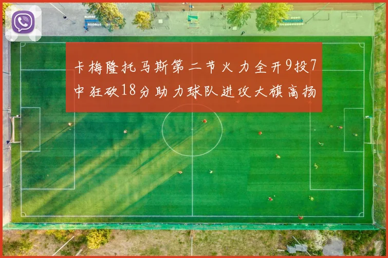 卡梅隆托马斯第二节火力全开9投7中狂砍18分助力球队进攻大旗高扬