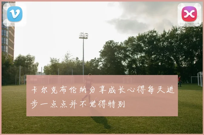 卡尔克布伦纳分享成长心得每天进步一点点并不觉得特别
